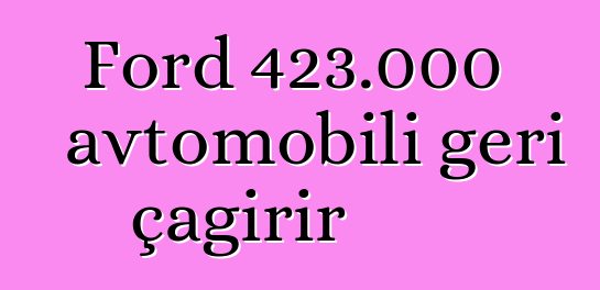 Ford 423.000 avtomobili geri çağırır