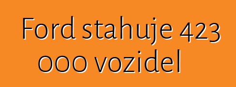 Ford stahuje 423 000 vozidel