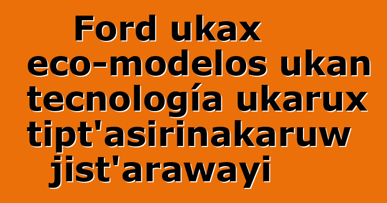 Ford ukax eco-modelos ukan tecnología ukarux atipt’asirinakaruw jist’arawayi