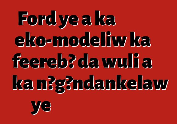 Ford ye a ka eko-modɛliw ka fɛɛrɛbɔ da wuli a ka ɲɔgɔndankɛlaw ye