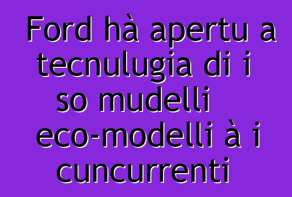Ford hà apertu a tecnulugia di i so mudelli eco-modelli à i cuncurrenti