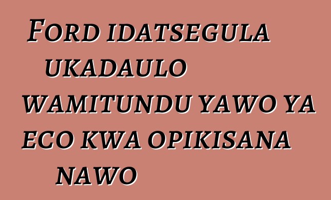 Ford idatsegula ukadaulo wamitundu yawo ya eco kwa opikisana nawo