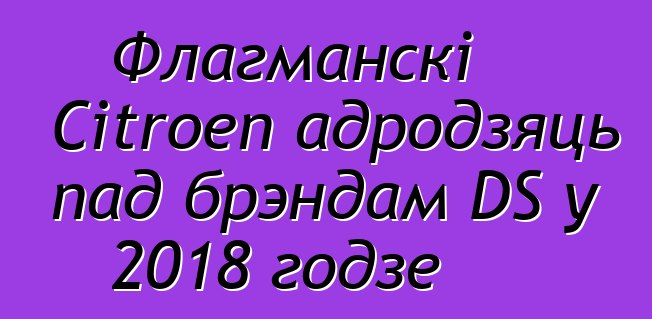 Флагманскі Citroen адродзяць пад брэндам DS у 2018 годзе