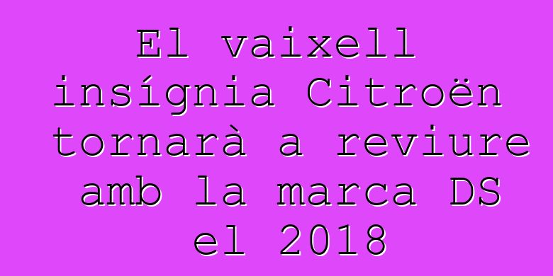 El vaixell insígnia Citroën tornarà a reviure amb la marca DS el 2018