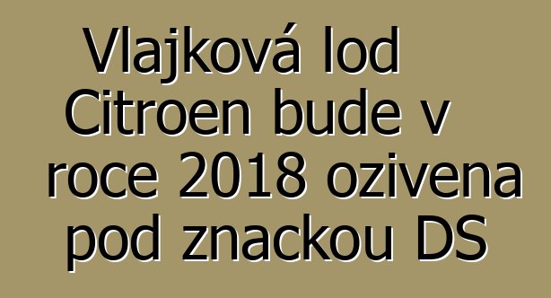 Vlajková loď Citroen bude v roce 2018 oživena pod značkou DS
