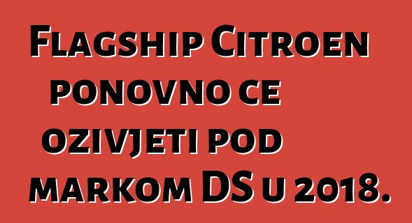 Flagship Citroen ponovno će oživjeti pod markom DS u 2018.