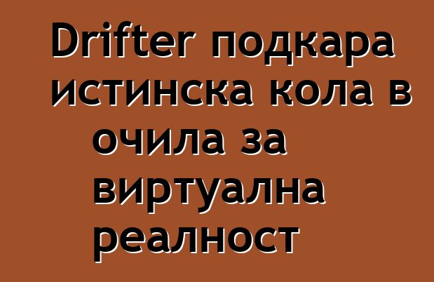 Drifter подкара истинска кола в очила за виртуална реалност