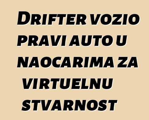 Drifter vozio pravi auto u naočarima za virtuelnu stvarnost