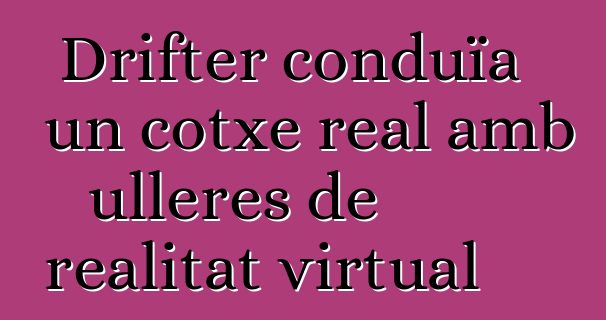 Drifter conduïa un cotxe real amb ulleres de realitat virtual