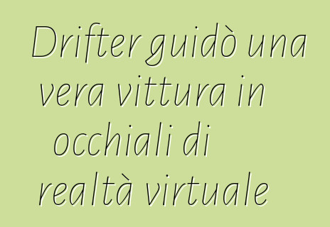 Drifter guidò una vera vittura in occhiali di realtà virtuale