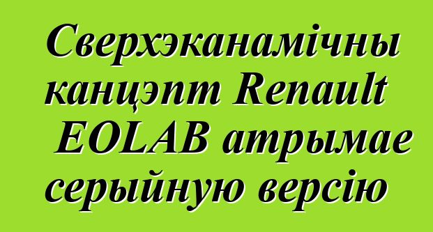 Сверхэканамічны канцэпт Renault EOLAB атрымае серыйную версію