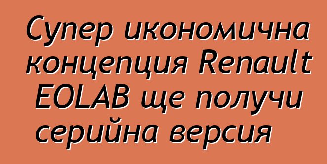 Супер икономична концепция Renault EOLAB ще получи серийна версия