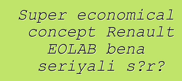 Super economical concept Renault EOLAB bɛna seriyali sɔrɔ