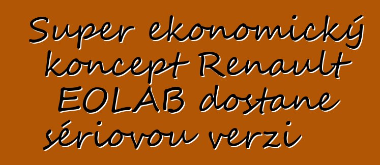 Super ekonomický koncept Renault EOLAB dostane sériovou verzi