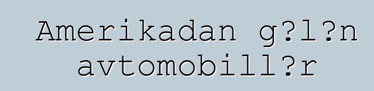 Amerikadan gələn avtomobillər