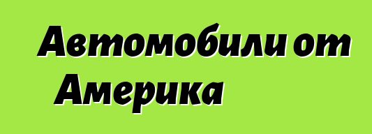 Автомобили от Америка