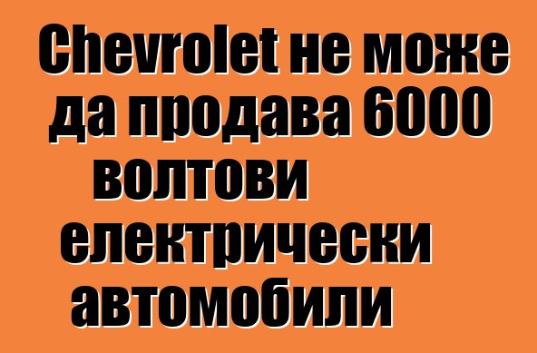 Chevrolet не може да продава 6000 волтови електрически автомобили