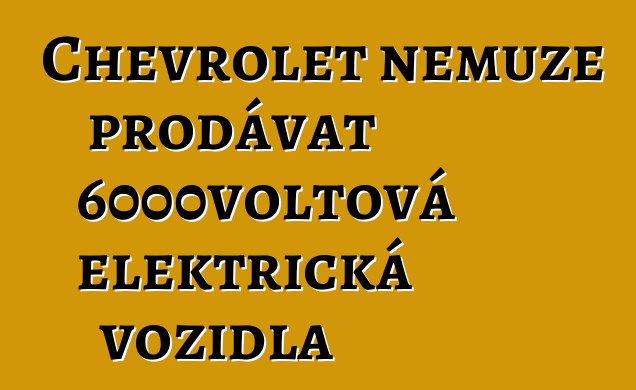Chevrolet nemůže prodávat 6000voltová elektrická vozidla
