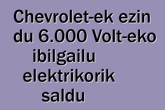 Chevrolet-ek ezin du 6.000 Volt-eko ibilgailu elektrikorik saldu