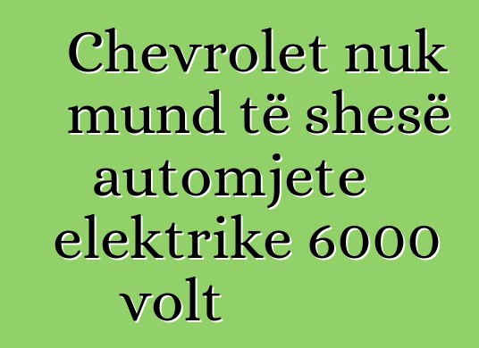 Chevrolet nuk mund të shesë automjete elektrike 6000 volt