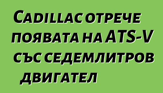 Cadillac отрече появата на ATS-V със седемлитров двигател
