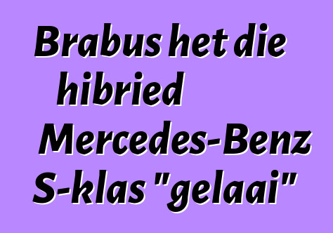 Brabus het die hibried Mercedes-Benz S-klas "gelaai"