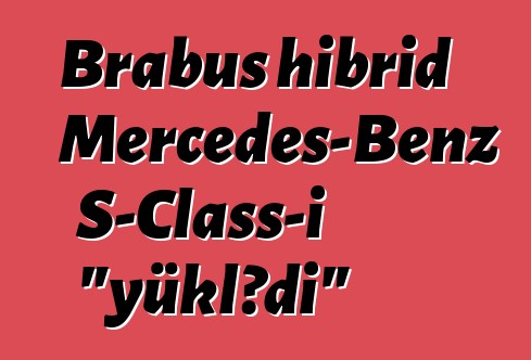 Brabus hibrid Mercedes-Benz S-Class-ı "yüklədi"
