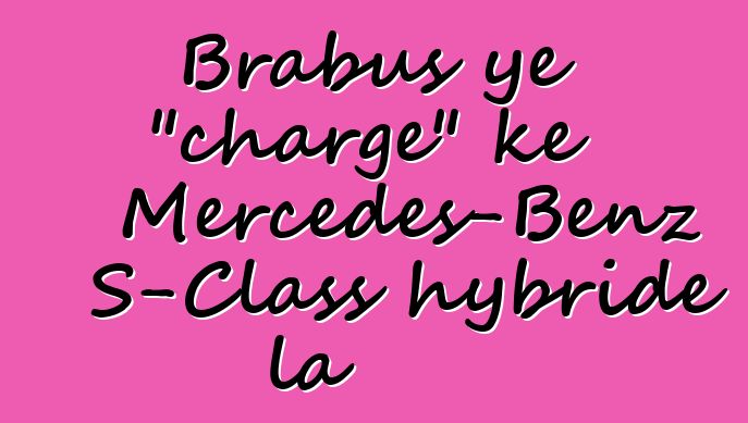 Brabus ye "charge" kɛ Mercedes-Benz S-Class hybride la