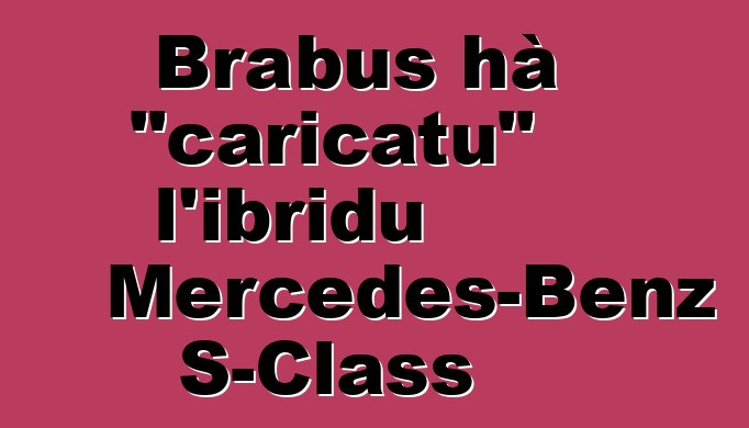 Brabus hà "caricatu" l'ibridu Mercedes-Benz S-Class