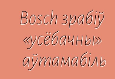 Bosch зрабіў «усёбачны» аўтамабіль