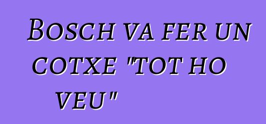 Bosch va fer un cotxe "tot ho veu"