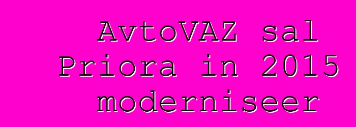 AvtoVAZ sal Priora in 2015 moderniseer