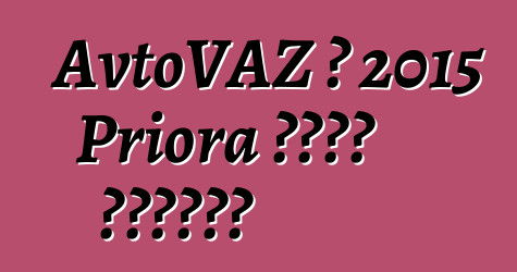 AvtoVAZ በ 2015 Priora ዘመናዊ ያደርገዋል