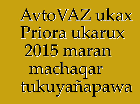 AvtoVAZ ukax Priora ukarux 2015 maran machaqar tukuyañapawa