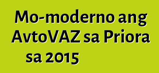 Mo-moderno ang AvtoVAZ sa Priora sa 2015