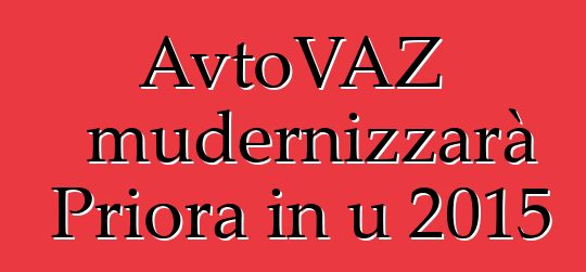 AvtoVAZ mudernizzarà Priora in u 2015