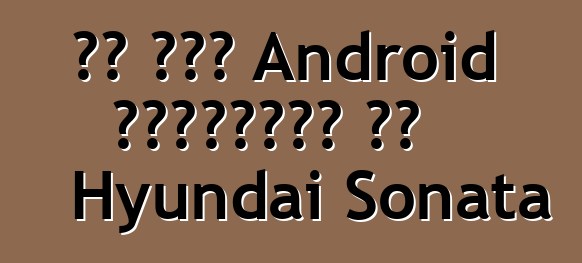 تم طرح Android للسيارات في Hyundai Sonata