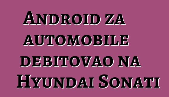 Android za automobile debitovao na Hyundai Sonati