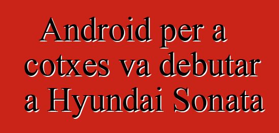 Android per a cotxes va debutar a Hyundai Sonata