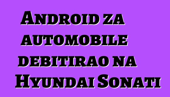 Android za automobile debitirao na Hyundai Sonati