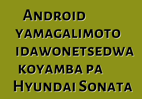 Android yamagalimoto idawonetsedwa koyamba pa Hyundai Sonata