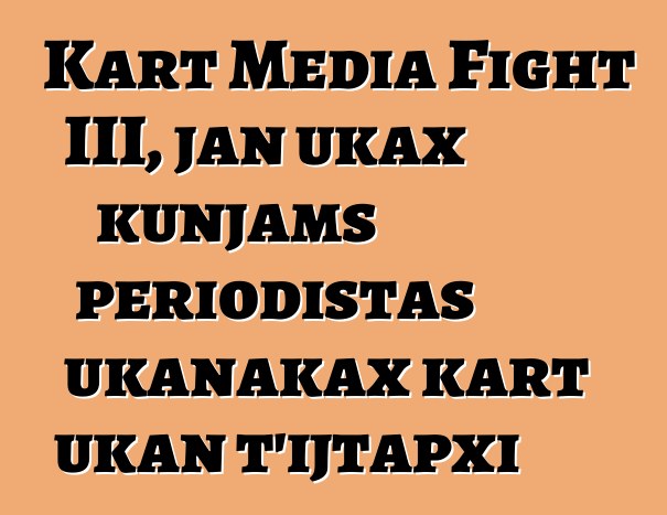 Kart Media Fight III, jan ukax kunjams periodistas ukanakax kart ukan t’ijtapxi