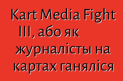 Kart Media Fight III, або як журналісты на картах ганяліся