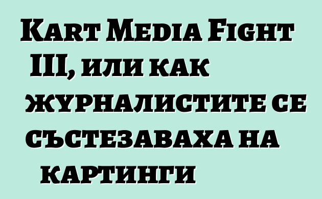 Kart Media Fight III, или как журналистите се състезаваха на картинги