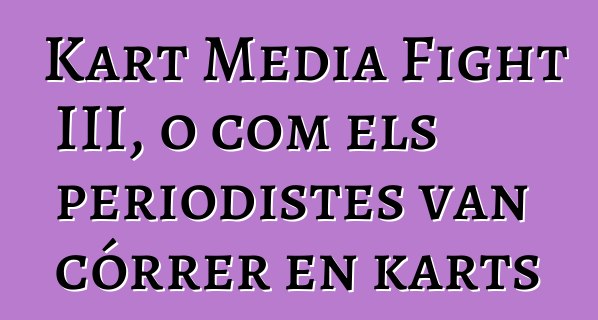 Kart Media Fight III, o com els periodistes van córrer en karts