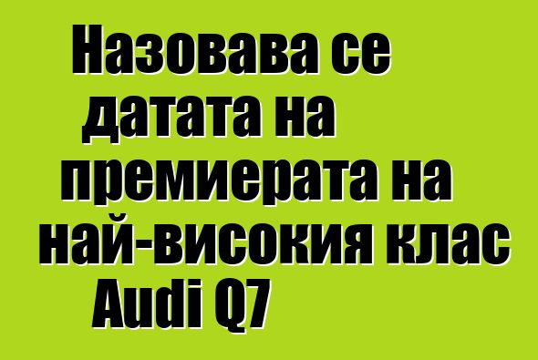 Назовава се датата на премиерата на най-високия клас Audi Q7