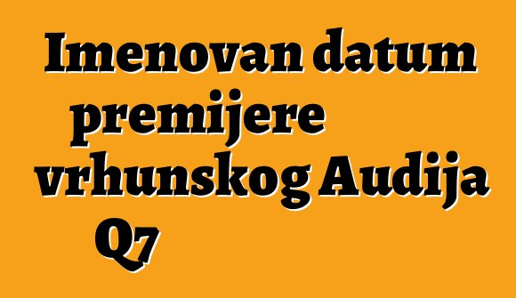 Imenovan datum premijere vrhunskog Audija Q7