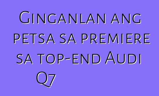Ginganlan ang petsa sa premiere sa top-end Audi Q7