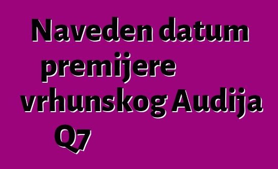 Naveden datum premijere vrhunskog Audija Q7