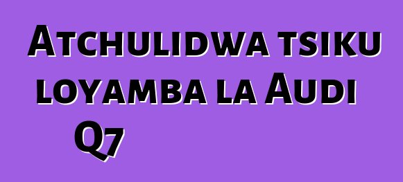 Atchulidwa tsiku loyamba la Audi Q7